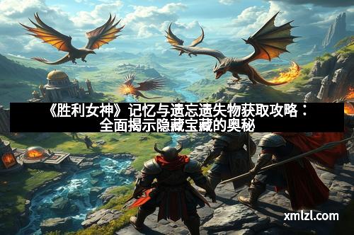 《胜利女神》记忆与遗忘遗失物获取攻略：全面揭示隐藏宝藏的奥秘